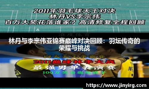 林丹与李宗伟亚锦赛巅峰对决回顾：羽坛传奇的荣耀与挑战